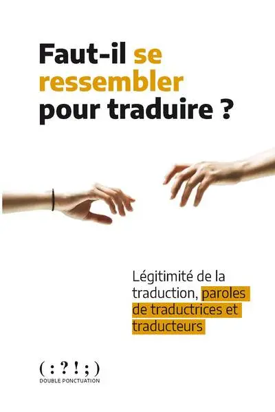 Faut-il se ressembler pour traduire ? : légitimité de la traduction, paroles de traductrices et traducteurs