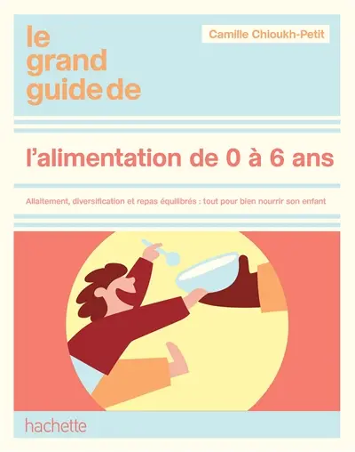 Le grand guide de l'alimentation 0-6 ans : allaitement, diversification, nutrition, menus pour chaque âge