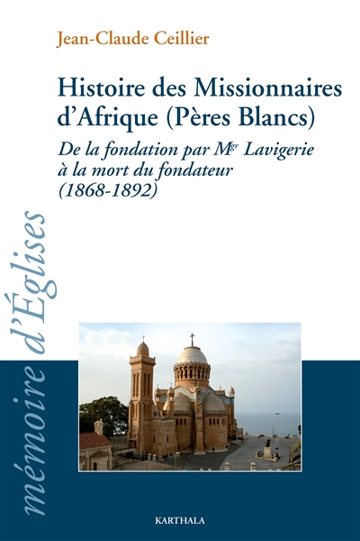 Histoire des Missionnaires d'Afrique (Pères Blancs) : de la fondation par Mgr Lavigerie à la mort du fondateur (1868-1892)