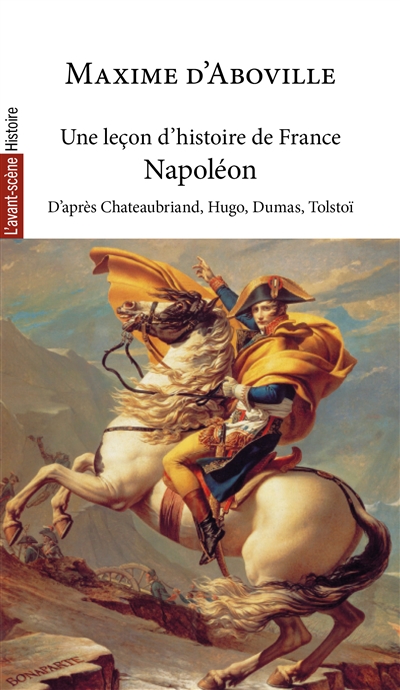 Une leçon d'histoire de France, tome 4 : Napoléon : d'après François-René de Chateaubriand, Victor Hugo, Alexandre Dumas, Léon Tolstoï, Jacques Bainville et Jean d'Ormesson