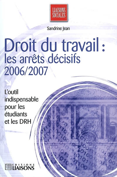 Droit du travail : les arrêts décisifs 2006-2007 : l'outil indispensable pour les étudiants et les DRH