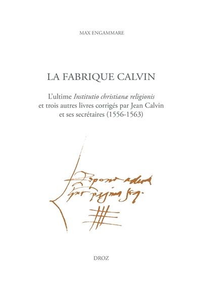 La fabrique Calvin : l'ultime Institutio christianae religionis et trois autres livres corrigés par Jean Calvin et ses secrétaires (1556-1563)