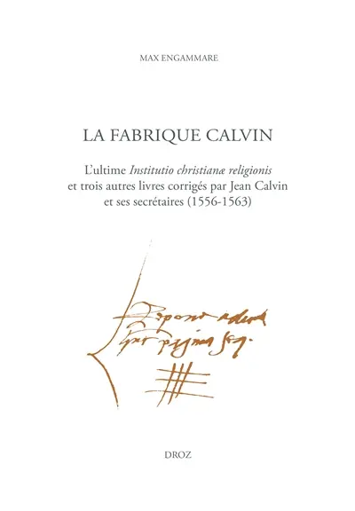 La fabrique Calvin : l'ultime Institutio christianae religionis et trois autres livres corrigés par Jean Calvin et ses secrétaires (1556-1563)