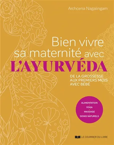 Bien vivre sa maternité avec l'ayurvéda : de la grossesse aux premiers mois avec bébé : alimentation, yoga, massage, soins naturels