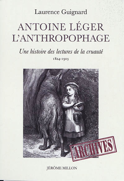 Antoine Léger l'anthropophage : une histoire des lectures de la cruauté (1824-1903)