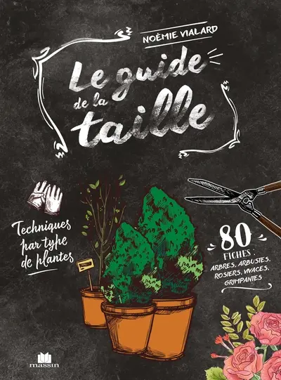 Le guide de la taille : techniques par type de plantes : 80 fiches, arbres, arbustes, rosiers, vivaces, grimpantes
