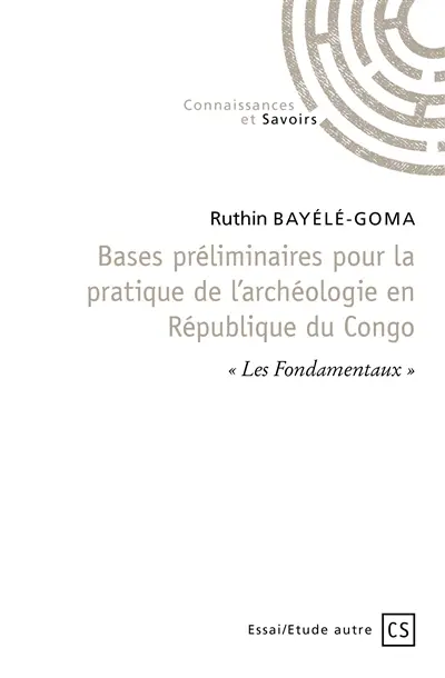 Bases préliminaires pour la pratique de l’archéologie en république du congo : Les Fondamentaux