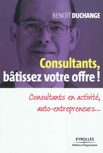 Consultants, bâtissez votre offre ! : consultants en activité, auto-entrepreneurs...