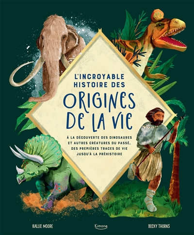 L'incroyable histoire des origines de la vie : à la découverte des dinosaures et autres créatures du passé, des premières traces de vie jusqu'à la préhistoire