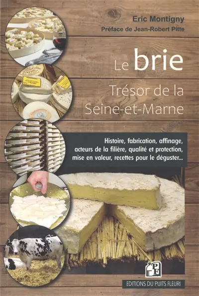 Le brie : trésor de la Seine-et-Marne : histoire, fabrication, affinage, acteurs de la filière, qualité et protection, mise en valeur, recettes pour le déguster...
