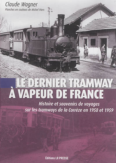 Le dernier tramway à vapeur de France : histoire et souvenirs de voyages sur les tramways de la Corrèze en 1958 et 1959