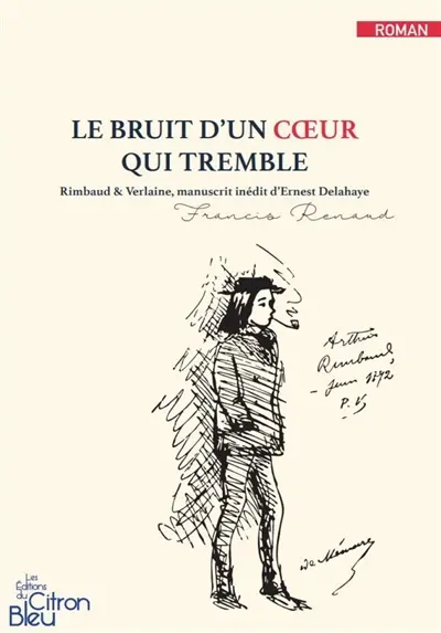 Le bruit d'un coeur qui tremble : Rimbaud & Verlaine, manuscrit inédit d'Ernest Delahaye