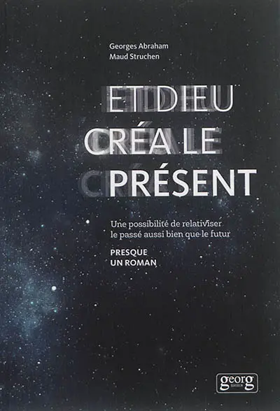Et Dieu créa le présent : une possibilité de relativiser le passé aussi bien que le futur : presque un roman