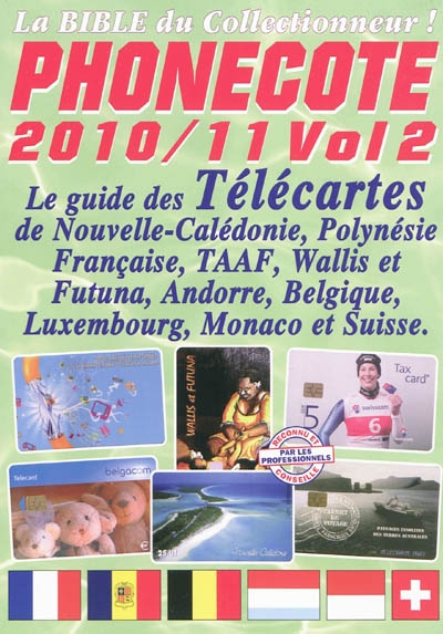 Phonecote 2010-11 : la bible du collectionneur !. Vol. 2. Le guide des télécartes de Nouvelle-Calédonie, Polynésie française, TAAF, Wallis-et-Futuna, Andorre, Belgique, Luxembourg, Monaco et Suisse