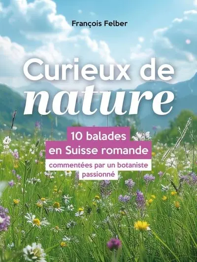 Curieux de nature : 10 balades en Suisse romande commentées par un botaniste passionné Curieux de nature : 10 balades en Suisse romande commentées par un botaniste passionné