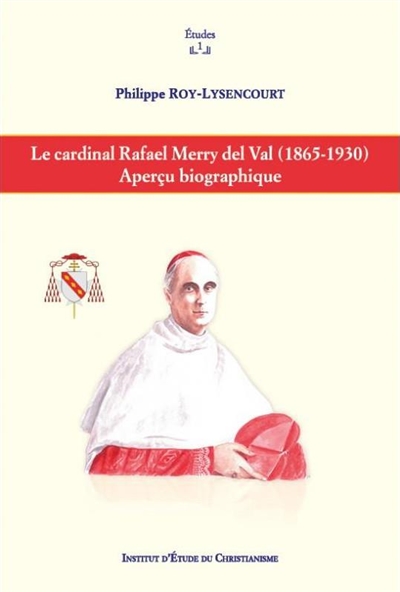 Le cardinal Rafael Merry del Val, 1865-1930 : aperçu biographique