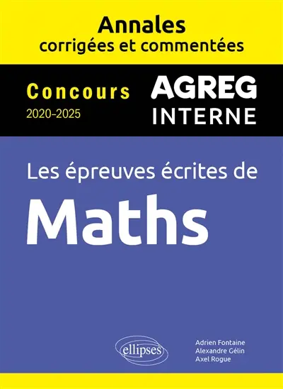 Agreg interne, les épreuves écrites de maths : annales corrigées et commentées : concours 2020-2025