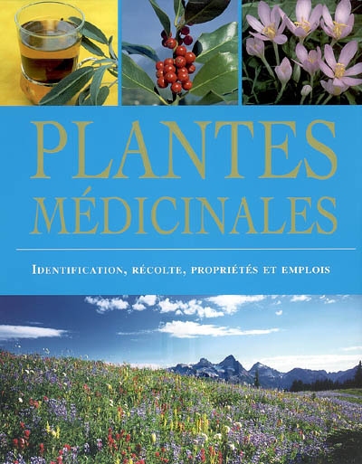 Plantes médicinales : identification, récolte, propriétés et emplois