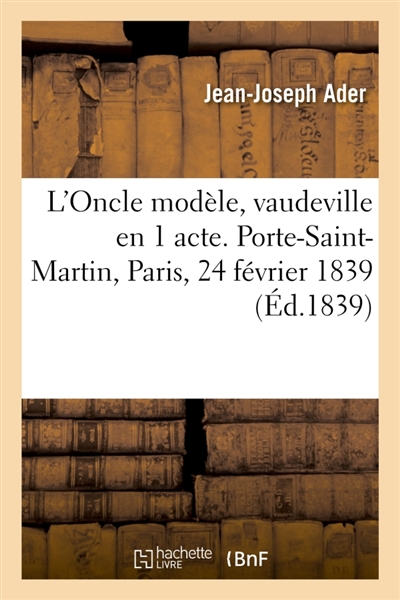 L'Oncle modèle, vaudeville en 1 acte. Porte-Saint-Martin, Paris, 24 février 1839