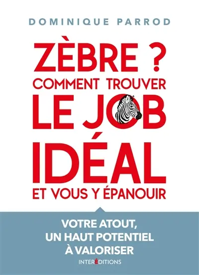 Zèbre ? : comment trouver le job idéal et vous y épanouir : votre atout, un haut potentiel à valoriser