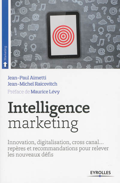 Intelligence marketing : innovation, digitalisation, cross canal... repères et recommandations pour relever les nouveaux défis