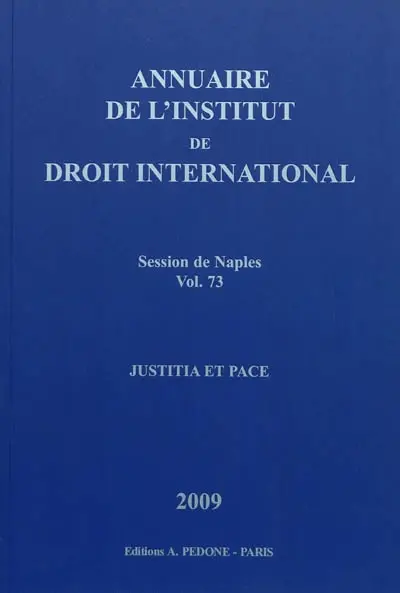 Annuaire de l'Institut de droit international. Vol. 73. Session de Naples (Italie), 2009 : justitia et pace. Session of Naples (Italie), 2009 : justitia et pace. Yearbook institute of international law. Vol. 73. Session de Naples (Italie), 2009 : justitia et pace. Session of Naples (Italie), 2009 : justitia et pace