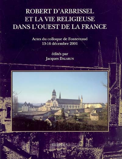 Robert d'Arbrissel et la vie religieuse dans l'ouest de la France : actes du colloque de Fontevraud, 13-16 décembre 2001