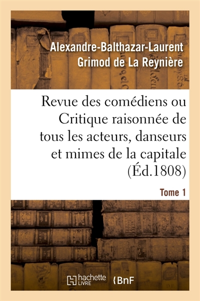 Revue des comédiens. Tome 1 : ou Critique raisonnée de tous les acteurs, danseurs et mimes de la capitale