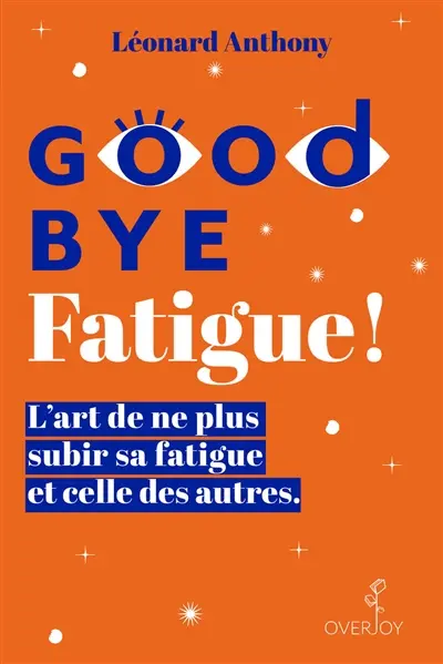 Good bye fatigue ! : l'art de ne plus subir sa fatigue et celle des autres
