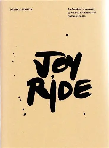 Joy Ride : An Architect's Journey to Mexico's Ancient and Colonial Places