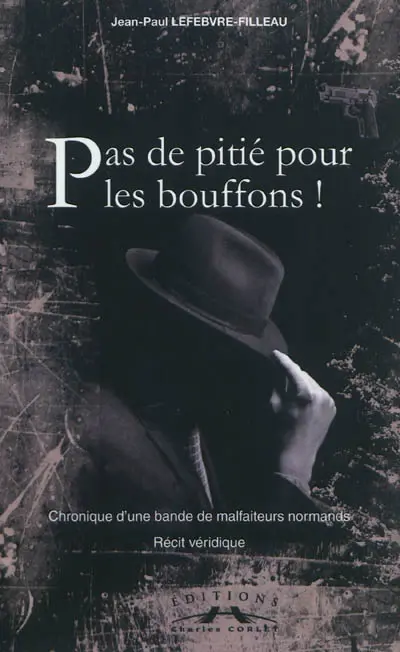 Pas de pitié pour les bouffons ! : chronique d'une bande de malfaiteurs normands : récit véridique