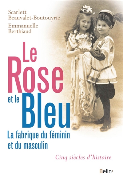 Le rose et le bleu : la fabrique du féminin et du masculin : cinq siècles d'histoire