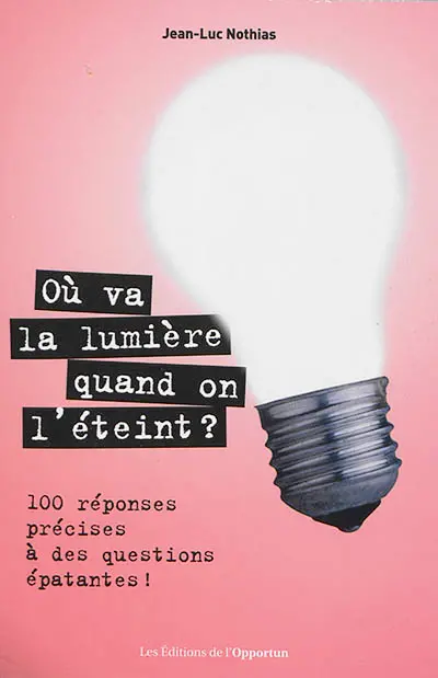 Où va la lumière quand on l'éteint ? : 100 réponses précises à des questions épatantes !