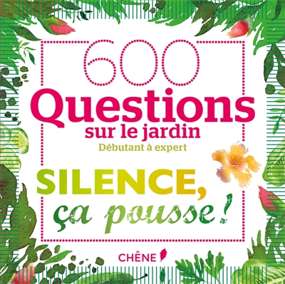 Silence, ça pousse ! : 600 questions sur le jardin : débutant à expert