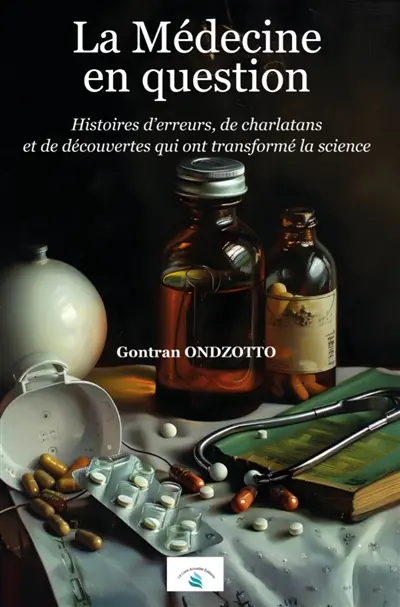 La Médecine en question : Histoires d’erreurs, de charlatans et de découvertes qui ont transformé la science