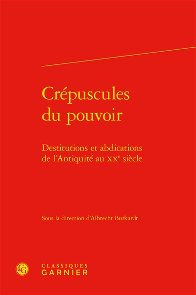 Crépuscules du pouvoir : destitutions et abdications de l'Antiquité au XXe siècle