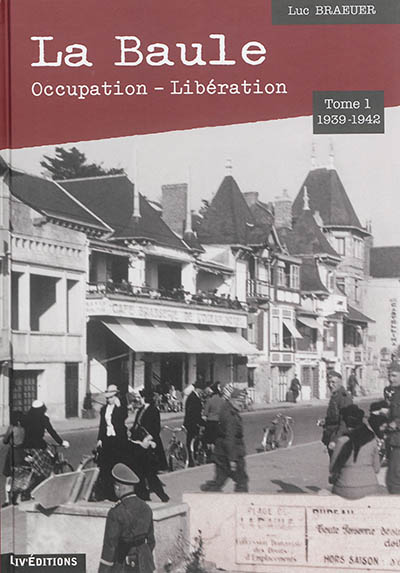 La Baule : Occupation-Libération. Vol. 1. 1939-1942