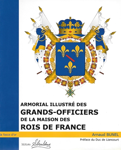 Armorial illustré des Grands-Officiers de la Maison des rois de France : 1589-1789