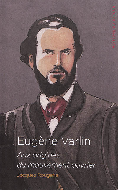 Eugène Varlin : aux origines du mouvement ouvrier