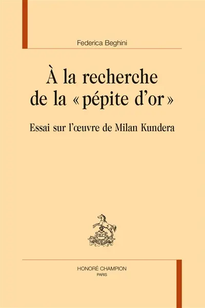 A la recherche de la "pépite d'or" : essai sur l'oeuvre de Milan Kundera