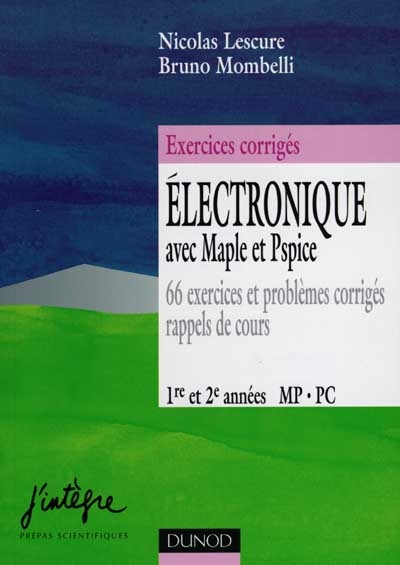 Electronique avec Maple et Pspice : 66 exercices et problèmes corrigés, rappels de cours : 1re et 2e années, MP-PC