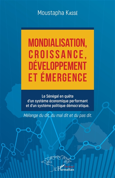 Mondialisation, croissance, développement et émergence : le Sénégal en quête d'un système économique performant et d'un système politique démocratique : mélange du dit, du mal dit et du pas dit