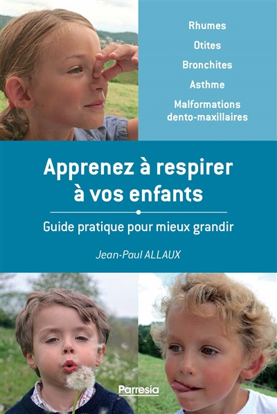 Apprenez à respirer à vos enfants : guide pratique pour mieux grandir : rhumes, otites, bronchites, asthme, malformations dento-maxillaires