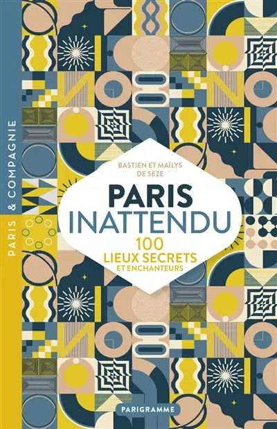 Paris inattendu : 100 lieux secrets et enchanteurs