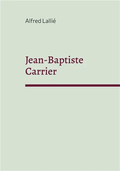 Jean-Baptiste Carrier : représentant du Cantal à la Convention 1756-1794