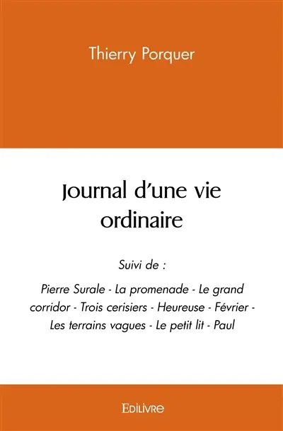 Journal d'une vie ordinaire : Suivi de : — Pierre Surale — La promenade — Le grand corridor — Trois cerisiers — Heureuse — Février — Les terrains vagues — Le petit lit — Paul
