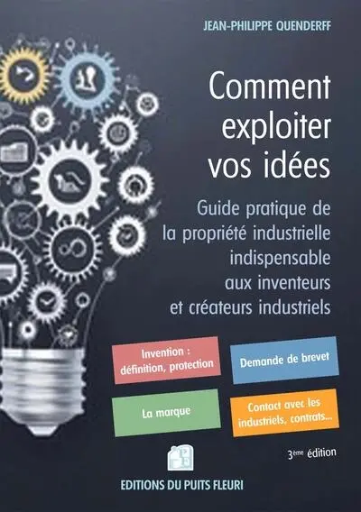 Comment exploiter vos idées : guide pratique de la propriété industrielle indispensable aux inventeurs et créateurs industriels (brevets, modèles, marques)