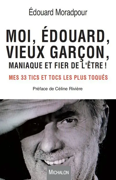 Moi, Edouard, vieux garçon, maniaque et fier de l'être ! : mes 33 tics et tocs les plus toqués : témoignage