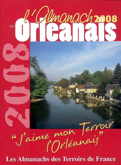 L'almanach de l'Orléanais 2008 : j'aime mon terroir, l'Orléanais