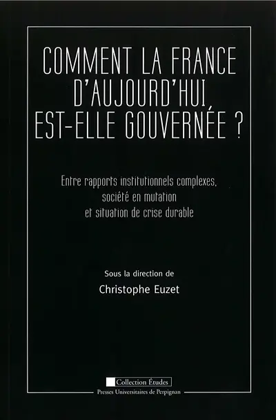 Comment la France d'aujourd'hui est-elle gouvernéee ? : entre rapports institutionnels complexes, société en mutation et situation de crise durable
